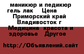 маникюр и педикюр(гель лак) › Цена ­ 350 - Приморский край, Владивосток г. Медицина, красота и здоровье » Другое   